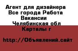 Агент для дизайнера - Все города Работа » Вакансии   . Челябинская обл.,Карталы г.